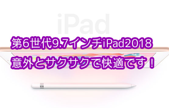 「9.7インチiPad第6世代2018年モデルのレビュー！案外サクサクで使える！」のアイキャッチ画像